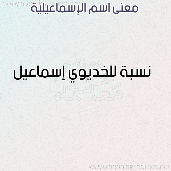 معاني الأسماء على صورة صورة اسم الإسماعيلية ALESMAAILIH معاني الأسماء على صورة صورة اسم الإسماعيلية ALESMAAILIH