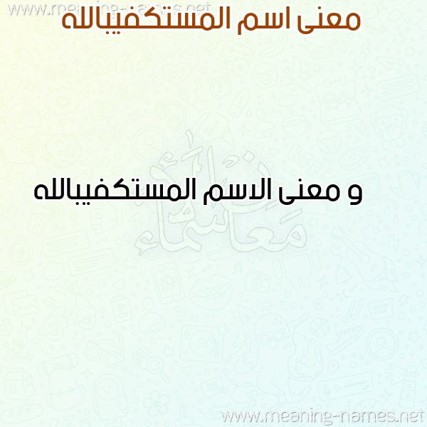 صورة اسم المستكفيبالله Al-Mstkfyballh معاني الأسماء على صورة صورة اسم المستكفيبالله Al-Mstkfyballh معاني الأسماء على صورة